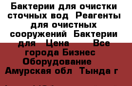 Бактерии для очистки сточных вод. Реагенты для очистных сооружений. Бактерии для › Цена ­ 1 - Все города Бизнес » Оборудование   . Амурская обл.,Тында г.